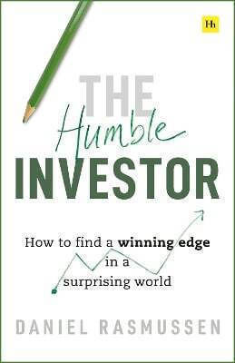 The Humble Investor How To Find A Winning Edge In A Surprising World Daniel Rasmussen House Publishing