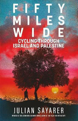 Fifty Miles Wide: Cycling Through Israel And Palestine Julian Sayarer Maclehose Press 1008