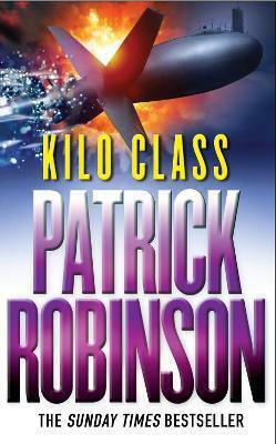 Kilo Class: A Compelling And Captivatingly Tense Action Thriller – Real Edge-of-your-seat Stuff! Patrick Robinson Arrow Books Ltd Kilo Class: A Compelling And Captivatingly Tense Action Thriller – Real Edge-of-your-seat Stuff! Patrick Robinson Arrow Books Ltd