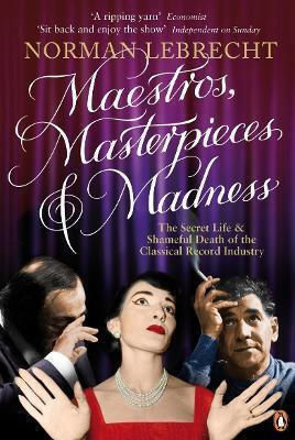 Maestros, Masterpieces And Madness: The Secret Life And Shameful Death Of The Classical Record Industry Norman Lebrecht Penguin Books Ltd