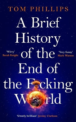 A Brief History Of The End Of The F*cking World The Hilarious And Fascinating New Book From The International Bestselling Author Of Humans Tom Phillips 0527