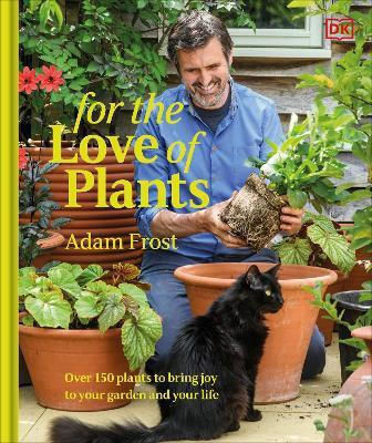 For The Love Of Plants Over 150 Plants To Bring Joy To Your Garden And Your Life Adam Frost