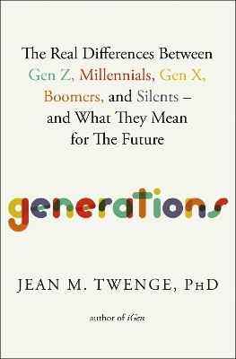 Generations: The Real Differences Between Gen Z, Millennials, Gen X, Boomers, And Silents—and What They Mean For The Future Jean M. Twenge Atria Books 0116 Generations: The Real Differences Between Gen Z, Millennials, Gen X, Boomers, And Silents—and What They Mean For The Future Jean M. Twenge Atria Books 0116