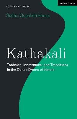 Kathakali: Tradition, Innovations And Transitions In The Dance Drama Of Kerala Sudha Gopalakrishnan Methuen Drama 0320