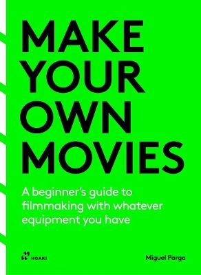 Make Your Own Movies: A Beginner's Guide To Filmmaking With Whatever Equipment You Have: A Guide To The Craft Of Film Making Migue Parga Hoaki Books S.l.