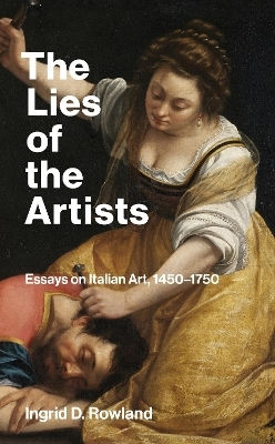 The Lies Of The Artists: Essays On Italian Art, 1450-1750 Ingrid D. Rowland Mit Press