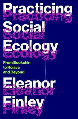 Practicing Social Ecology: From Bookchin To Rojava And Beyond Eleanor Finley Pluto Press