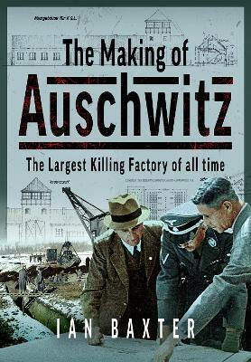 The Making Of Auschwitz The Largest Killing Factory Of All Time Ian Baxter