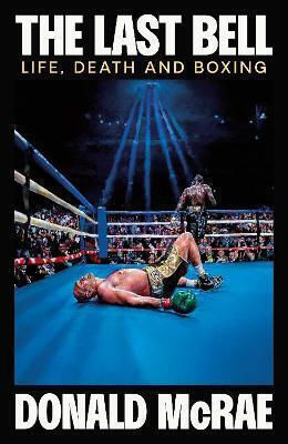 The Last Bell Life Death And Boxing Donald Mcrae 0313 The Last Bell Life Death And Boxing Donald Mcrae 0313