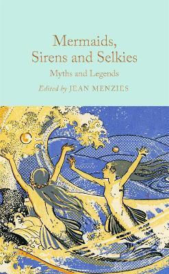 Mermaids, Sirens And Selkies: Myths And Legends Macmillan Collector's Library 0513