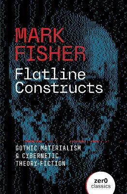 Flatline Constructs: Materialism gotic și teorie-ficțiune cibernetică Mark Fisher Zero Books