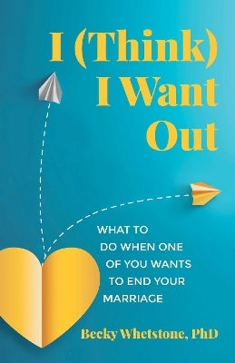 I (think) I Want Out: What To Do When One Of You Wants To End Your Marriage Becky Whetstone Health Communications 0410