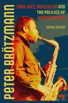 Peter Broetzmann: Free-jazz, Revolution And The Politics Of Improvisation Daniel Spicer Repeater Books