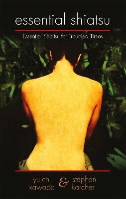 Essential Shiatsu: Essential Shiatsu For Troubled Times Yuichi Kawada Piatkus Books
