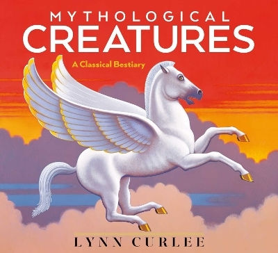 Mythological Creatures: A Classical Bestiary Lynn Curlee Atheneum Books For Young Readers