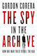 The Spy In The Archive How One Man Tried To Kill The Kgb Gordon Corera