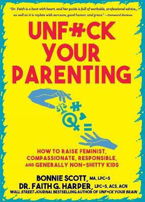 Unfuck Your Parenting: How To Raise Feminist, Compassionate, Responsible, And Generally Non-shitty Kids Faith G. Harper Microcosm Publishing