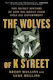 The Wolves Of K Street: The Secret History Of How Big Money Took Over Big Government Luke Mullins Simon & Schuster
