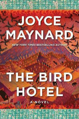 The Bird Hotel: A Novel Joyce Maynard Arcade Publishing The Bird Hotel: A Novel Joyce Maynard Arcade Publishing
