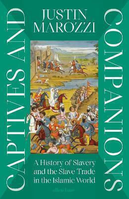 Captives And Companions A Of Slavery And The Slave Trade In The Islamic World Justin Marozzi