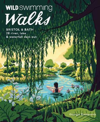 Wild Swimming Walks Bristol & Bath: 28 River, Lake And Waterfall Days Out In Somerset, Wiltshire And Gloucestershire (travel Guide) Georgie Duckworth Wild Things Publishing Ltd