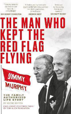 The Man Who Kept The Flag Flying Jimmy Murphy The Fully Authorised Life Story Wayne Barton Sport The Man Who Kept The Flag Flying Jimmy Murphy The Fully Authorised Life Story Wayne Barton Sport