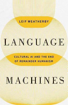 Language Machines Volume 74: Cultural Ai And The End Of Remainder Humanism Leif Weatherby University Of Minnesota Press