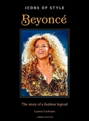 Icons Of Style: Beyoncé: The Story Of A Fashion Legend Lauren Cochrane Welbeck