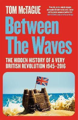 Revolution 1945-2016 Tom Mctague Between The Waves The Hidden Of A Very British Revolution 1945-2016 Tom Mctague