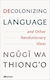 Decolonizing Language And Other Revolutionary Ideas Ngugi Wa Thiong'o