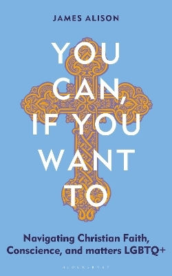 You Can If You Want To Navigating Christian Faith Conscience And Matters Lgbtq Rev James Alison Bloomsbury Continuum