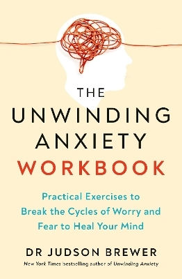 The Unwinding Anxiety Workbook Practical Exercises To Break The Cycles Of Worry And Fear To Heal Your Mind Dr Judson Brewer