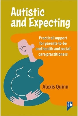 Autistic And Expecting Practical Support For Parents To Be And Health And Social Care Practitioners Alexis Quinn Pavilion Publishing And Media Ltd