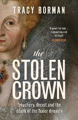 The Stolen Crown Treachery Deceit And The Death Of The Tudor Dynasty Tracy Borman Stoughton