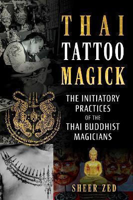 Thai Tattoo Magick The Initiatory Practices Of The Thai Buddhist Magicians Sheer Zed