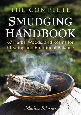 The Complete Smudging Handbook: 67 Herbs, Woods, And Resins For Clearing And Emotional Balance Markus Schirner Earthdancer Books