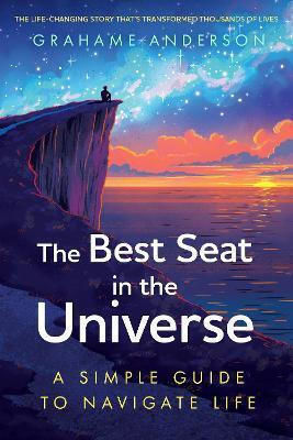 The Best Seat In The Universe: A Simple Guide To Navigate Life – A Magical Self-help Story About Finding Yourself, Discovering Your Purpose, And Embracing The Art Of Living Grahame Anderson John Murray One The Best Seat In The Universe: A Simple Guide To Navigate Life – A Magical Self-help Story About Finding Yourself, Discovering Your Purpose, And Embracing The Art Of Living Grahame Anderson John Murray One