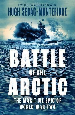 The Battle Of The Arctic The Maritime Epic Of World War Two Hugh Sebag Montefiore