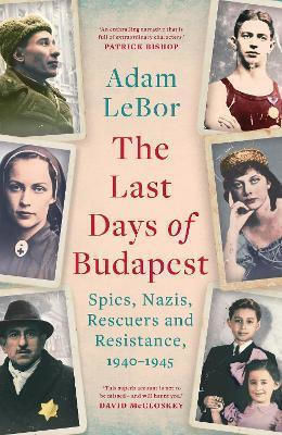 The Last Days Of Budapest Spies Nazis Rescuers And Resistance 1940–1945 Adam Lebor Apollo The Last Days Of Budapest Spies Nazis Rescuers And Resistance 1940–1945 Adam Lebor Apollo
