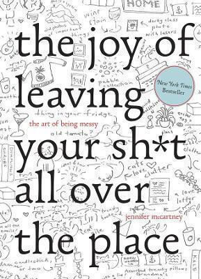 The Joy Of Leaving Your Sh*t All Over The Place The Art Of Being Messy Jennifer Mccartney Press Inc