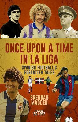 Once Upon A Time In La Liga Spanish Football's Forgotten Tales Brendan Madden