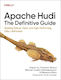 Apache Hudi - The Definitive Guide: Building Robust, Open, And High-performing Data Lakehouses Shiyan Xu O'reilly Media