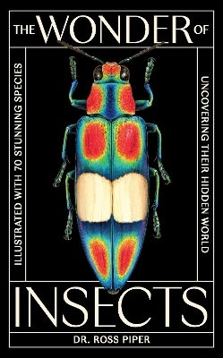 The Wonder Of Insects: Uncovering Their Hidden World: Fully Illustrated With 70 Stunning Species Ross Piper Laurence King Publishing