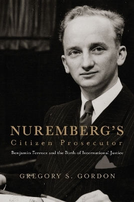 Nuremberg's Citizen Prosecutor: Benjamin Ferencz And The Birth Of International Justice Gregory S. Gordon University Of Virginia Press