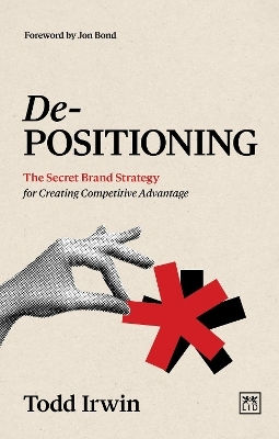 De-positioning The Secret Brand Strategy For Creating Competitive Advantage Todd Irwin