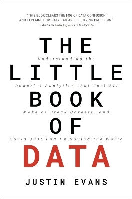 The Little Book Of Data Understanding The Powerful Analytics That Fuel Ai Make Or Break Careers And Could Just End Up Saving The World Justin Evans Leadership