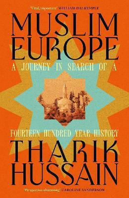 Muslim Europe A Journey In Search Of A Fourteen Hundred Year Tharik Hussain