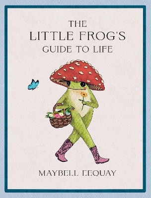 The Little Frog's Guide To Life Love Advice And Inspiration For Every Day From The Internet’s Beloved Mushroom Frog Maybell Eequay Publishers