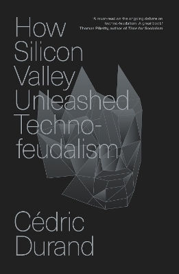 How Silicon Valley Unleashed Techno-feudalism The Making Of The Digital Economy Cédric Durand