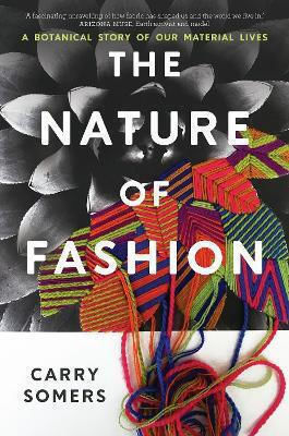 The Nature Of Fashion A Botanical Story Of Our Material Lives Carry Somers